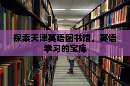 探索天津英語圖書館，英語學習的寶庫