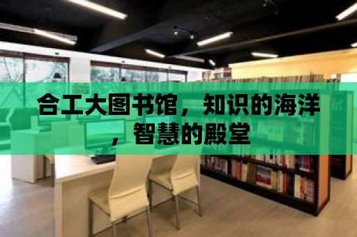 合工大圖書館，知識的海洋，智慧的殿堂