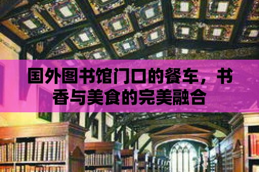 國(guó)外圖書館門口的餐車，書香與美食的完美融合