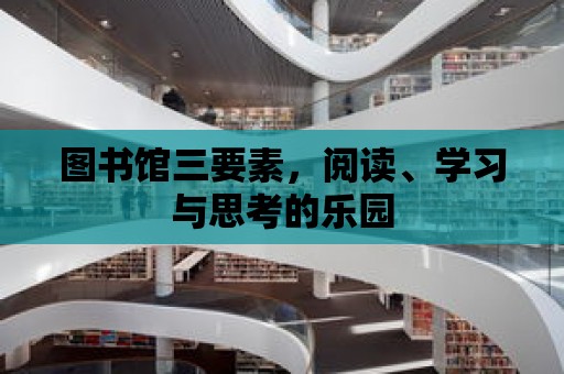 圖書館三要素，閱讀、學習與思考的樂園