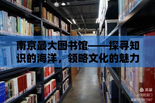 南京最大圖書館——探尋知識(shí)的海洋，領(lǐng)略文化的魅力