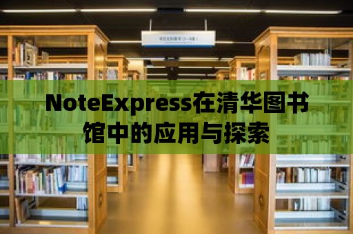 NoteExpress在清華圖書館中的應(yīng)用與探索