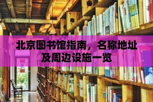 北京圖書館指南，名稱地址及周邊設施一覽