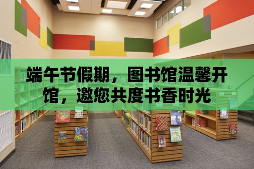 端午節(jié)假期，圖書館溫馨開館，邀您共度書香時(shí)光