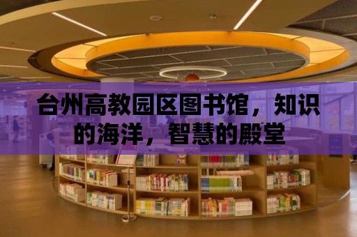 臺(tái)州高教園區(qū)圖書(shū)館，知識(shí)的海洋，智慧的殿堂