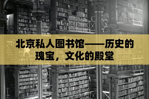 北京私人圖書館——?dú)v史的瑰寶，文化的殿堂