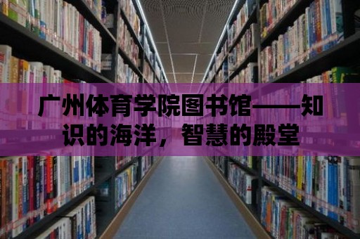 廣州體育學(xué)院圖書館——知識(shí)的海洋，智慧的殿堂