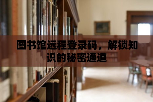 圖書館遠程登錄碼，解鎖知識的秘密通道