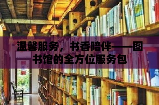 溫馨服務，書香陪伴——圖書館的全方位服務包