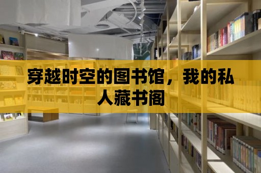 穿越時空的圖書館，我的私人藏書閣