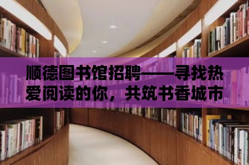 順德圖書館招聘——尋找熱愛閱讀的你，共筑書香城市