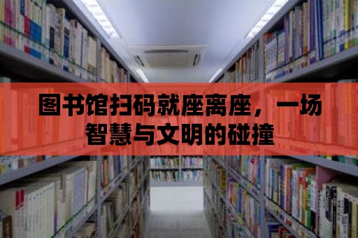 圖書館掃碼就座離座，一場智慧與文明的碰撞