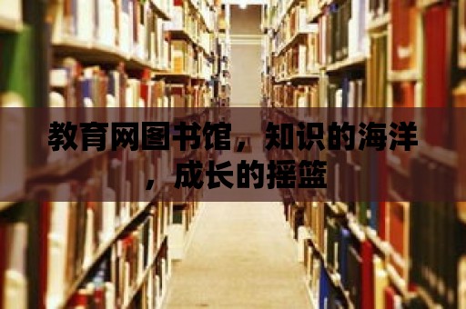 教育網圖書館，知識的海洋，成長的搖籃