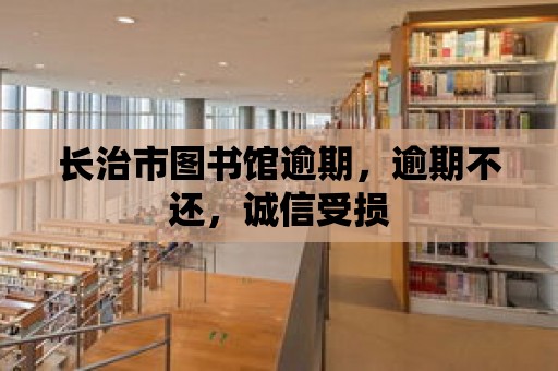 長治市圖書館逾期，逾期不還，誠信受損