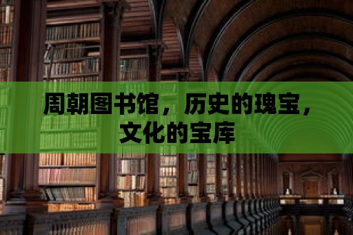 周朝圖書館，歷史的瑰寶，文化的寶庫