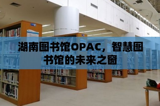 湖南圖書館OPAC，智慧圖書館的未來之窗