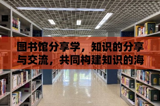 圖書館分享學，知識的分享與交流，共同構(gòu)建知識的海洋