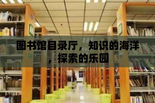 圖書館目錄廳，知識的海洋，探索的樂園