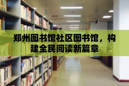 鄭州圖書館社區圖書館，構建全民閱讀新篇章