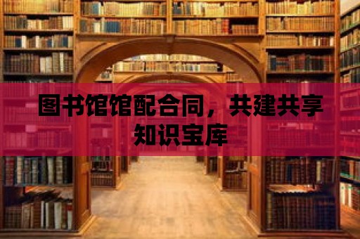 圖書館館配合同，共建共享知識寶庫