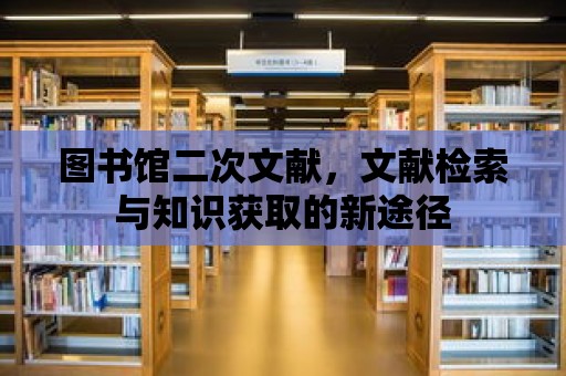 圖書館二次文獻，文獻檢索與知識獲取的新途徑