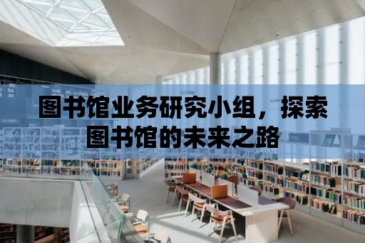 圖書館業務研究小組，探索圖書館的未來之路