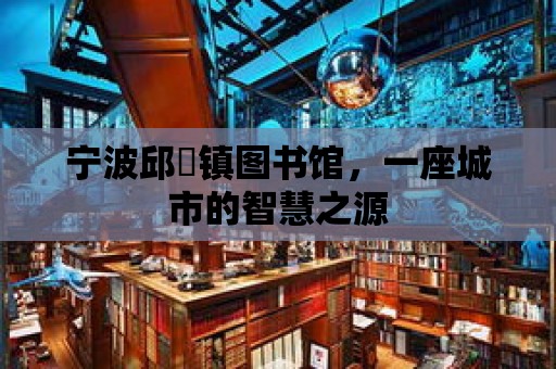 寧波邱榏鎮圖書館，一座城市的智慧之源