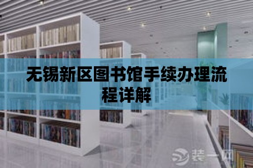 無錫新區(qū)圖書館手續(xù)辦理流程詳解