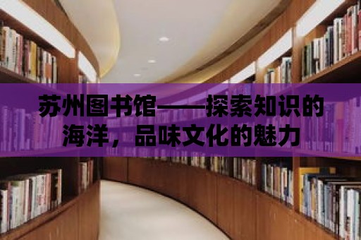 蘇州圖書館——探索知識(shí)的海洋，品味文化的魅力