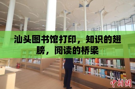 汕頭圖書館打印，知識的翅膀，閱讀的橋梁