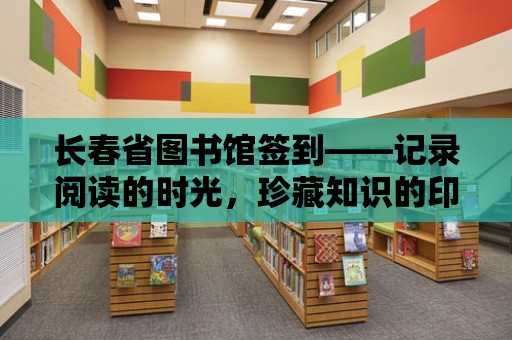 長春省圖書館簽到——記錄閱讀的時光，珍藏知識的印記