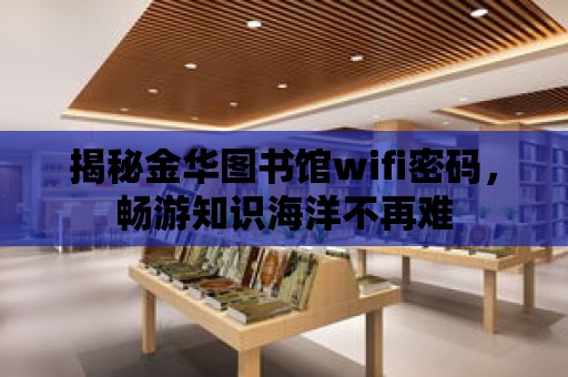 揭秘金華圖書館wifi密碼，暢游知識海洋不再難