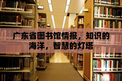 廣東省圖書館情報，知識的海洋，智慧的燈塔