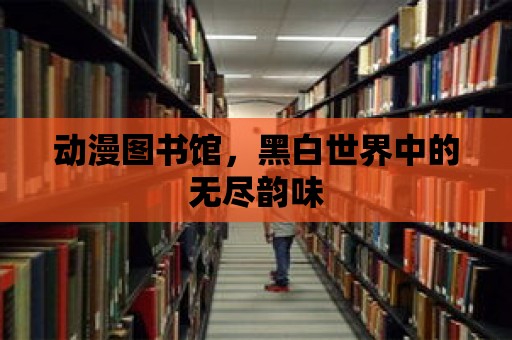 動漫圖書館，黑白世界中的無盡韻味