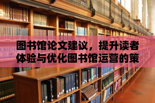 圖書(shū)館論文建議，提升讀者體驗(yàn)與優(yōu)化圖書(shū)館運(yùn)營(yíng)的策略