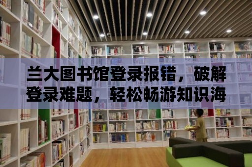 蘭大圖書館登錄報錯，破解登錄難題，輕松暢游知識海洋