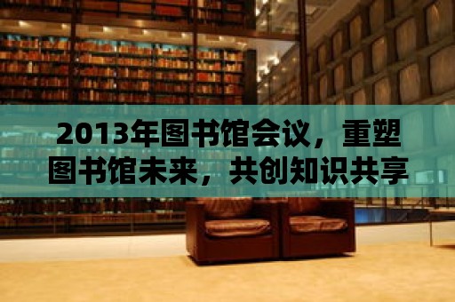 2013年圖書館會議，重塑圖書館未來，共創知識共享新篇章