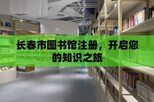 長春市圖書館注冊，開啟您的知識之旅