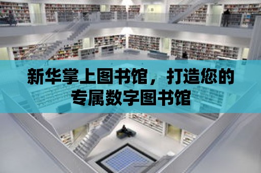 新華掌上圖書館，打造您的專屬數字圖書館