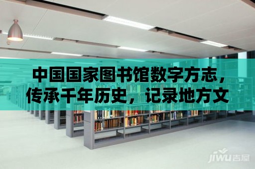 中國國家圖書館數字方志，傳承千年歷史，記錄地方文化