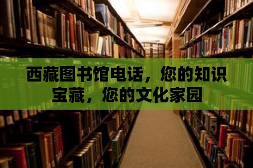 西藏圖書館電話，您的知識寶藏，您的文化家園