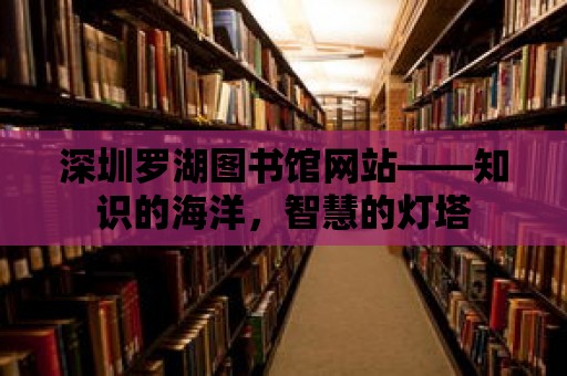 深圳羅湖圖書(shū)館網(wǎng)站——知識(shí)的海洋，智慧的燈塔