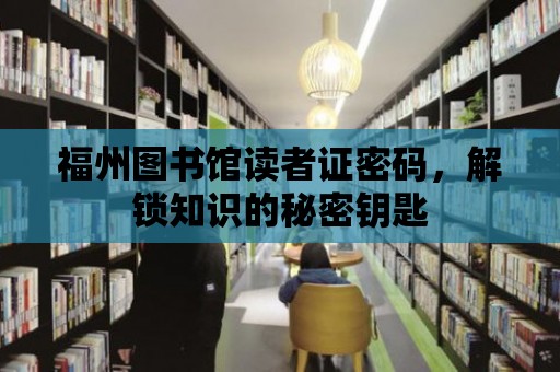 福州圖書館讀者證密碼，解鎖知識(shí)的秘密鑰匙