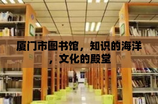 廈門市圖書館，知識(shí)的海洋，文化的殿堂