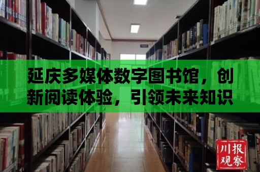 延慶多媒體數字圖書館，創新閱讀體驗，引領未來知識潮流