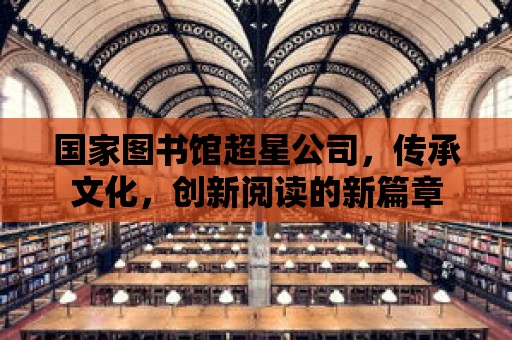 國家圖書館超星公司，傳承文化，創新閱讀的新篇章