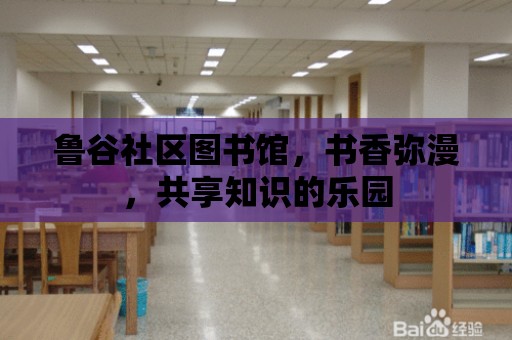 魯谷社區(qū)圖書館，書香彌漫，共享知識的樂園