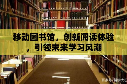 移動圖書館，創(chuàng)新閱讀體驗，引領未來學習風潮