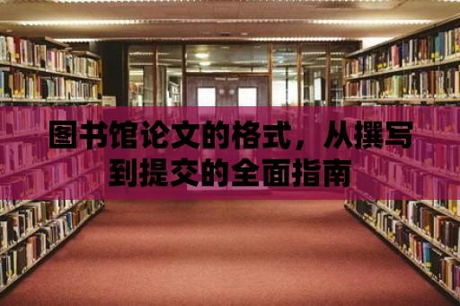 圖書館論文的格式，從撰寫到提交的全面指南