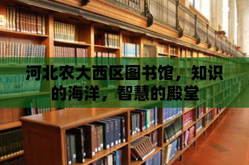 河北農大西區圖書館，知識的海洋，智慧的殿堂